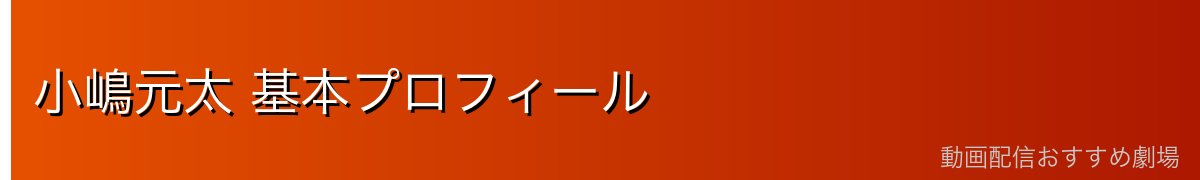小嶋元太 基本プロフィール