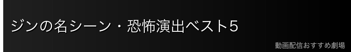 ジンの名シーン・恐怖演出ベスト5