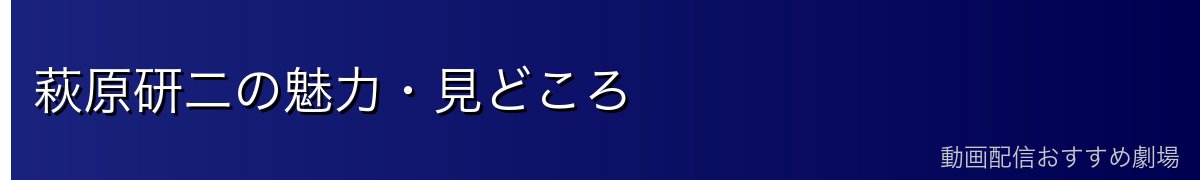 萩原研二の魅力・見どころ