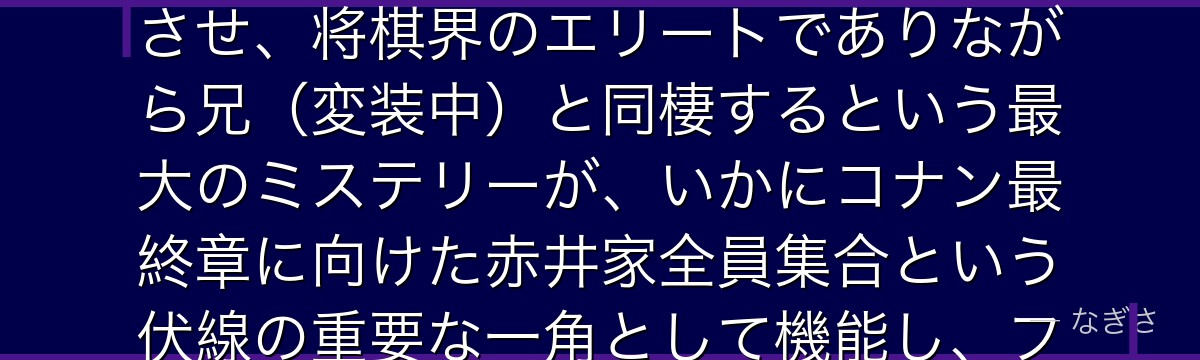 羽田秀吉を分析すると、名探偵コナンが『赤井家という最強ファミリーの結束』というテーマを秀吉に体現させ、将棋界のエリートでありながら兄(変装中)と同棲するという最大のミステリーが、いかにコナン最終章に向けた赤井家全員集合という伏線の重要な一角として機能し、ファンの考察欲を30年間刺激し続けているかが伝わってくるんだよね
