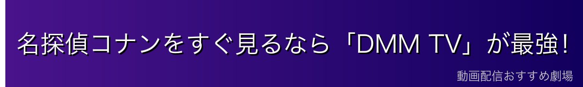 名探偵コナンをすぐ見るなら「DMM TV」が最強!