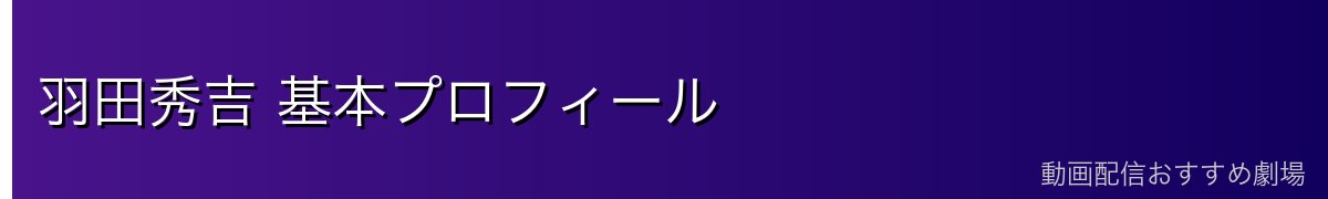羽田秀吉 基本プロフィール