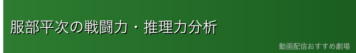 服部平次の戦闘力・推理力分析