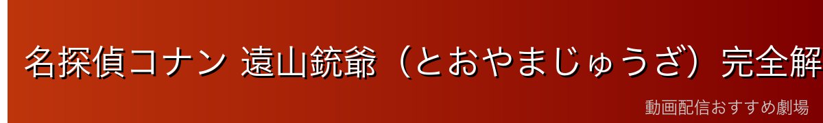 名探偵コナン 遠山銃爺(とおやまじゅうざ)完全解説