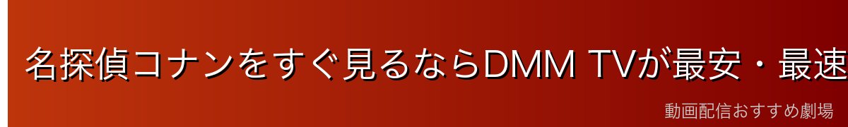 名探偵コナンをすぐ見るならDMM TVが最安・最速!