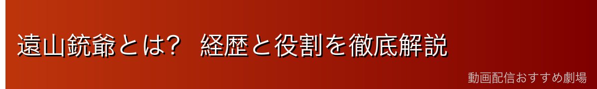 遠山銃爺とは? 経歴と役割を徹底解説