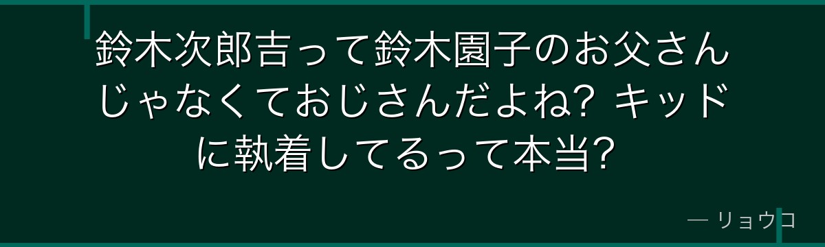 鈴木次郎吉って鈴木園子のお父さんじゃなくておじさんだよね?キッドに執着してるって本当?