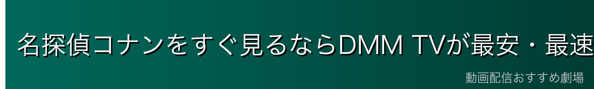 名探偵コナンをすぐ見るならDMM TVが最安・最速!