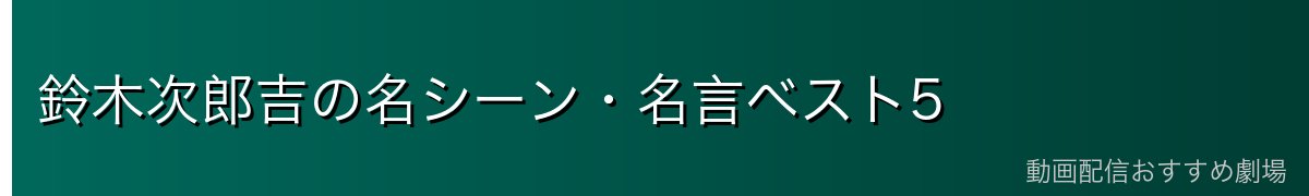 鈴木次郎吉の名シーン・名言ベスト5