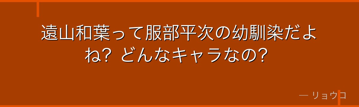 遠山和葉って服部平次の幼馴染だよね?どんなキャラなの?