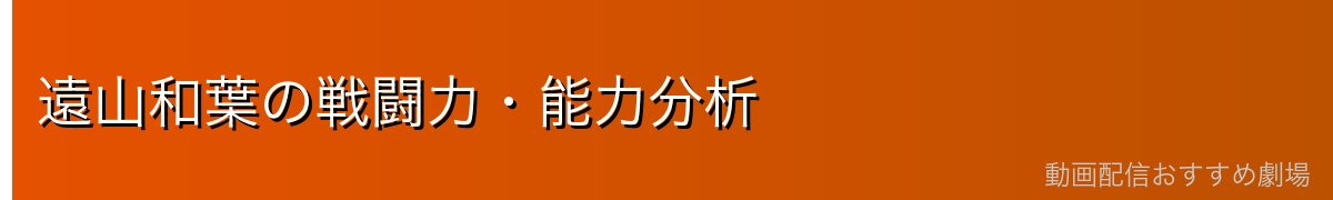 遠山和葉の戦闘力・能力分析