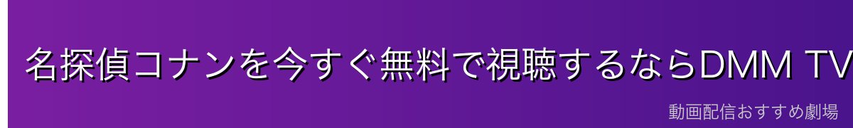 名探偵コナンを今すぐ無料で視聴するならDMM TVが最安・最速