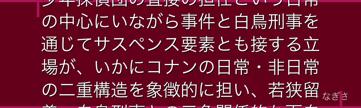 小林澄子を分析すると、名探偵コナンが『日常と事件の境界にいる人物』というテーマを小林に体現させ、少年探偵団の直接の担任という日常の中心にいながら事件と白鳥刑事を通じてサスペンス要素とも接する立場が、いかにコナンの日常・非日常の二重構造を象徴的に担い、若狭留美・白鳥刑事との三角関係的な面白みを生み出しているかが伝わってくるんだよね