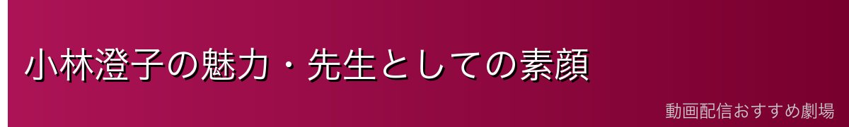 小林澄子の魅力・先生としての素顔