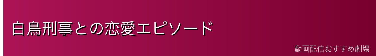白鳥刑事との恋愛エピソード