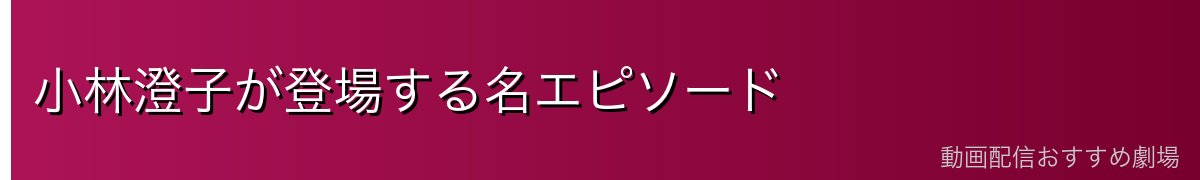 小林澄子が登場する名エピソード