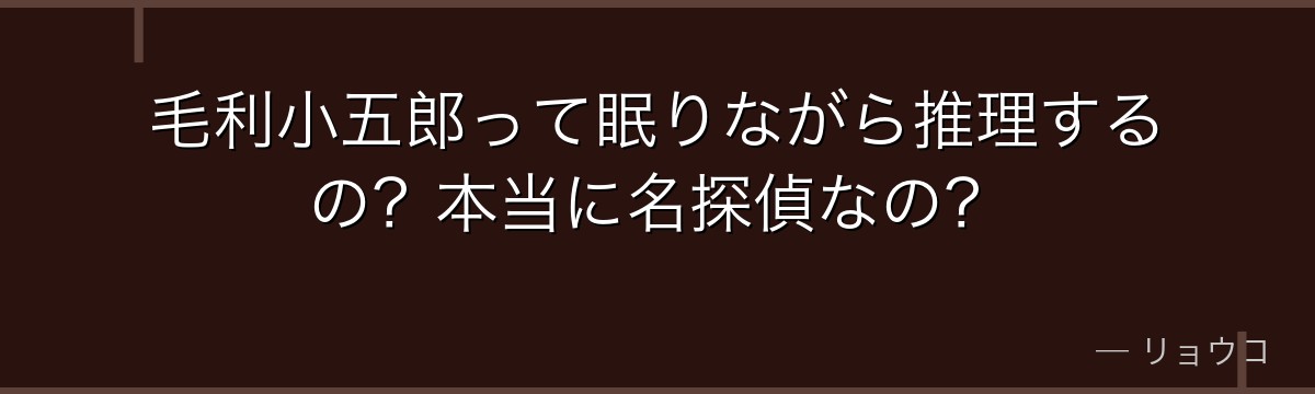 毛利小五郎って眠りながら推理するの?本当に名探偵なの?
