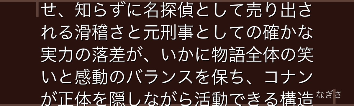 毛利小五郎を分析すると、名探偵コナンが『コメディと人間ドラマの両立』というテーマを小五郎に体現させ、知らずに名探偵として売り出される滑稽さと元刑事としての確かな実力の落差が、いかに物語全体の笑いと感動のバランスを保ち、コナンが正体を隠しながら活動できる構造的な必然性として機能しているかが伝わってくるんだよね