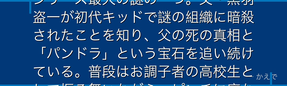 黒羽快斗は怪盗キッドの正体・高校生マジシャン！外見が工藤新一と瓜二つ（コナンの姿とも相似）というシリーズ最大の謎の一つ。父・黒羽盗一が初代キッドで謎の組織に暗殺されたことを知り、父の死の真相と「パンドラ」という宝石を追い続けている。普段はお調子者の高校生として振る舞いながら、ピンチに底なしの推理力と変装術を発揮するんだよ！