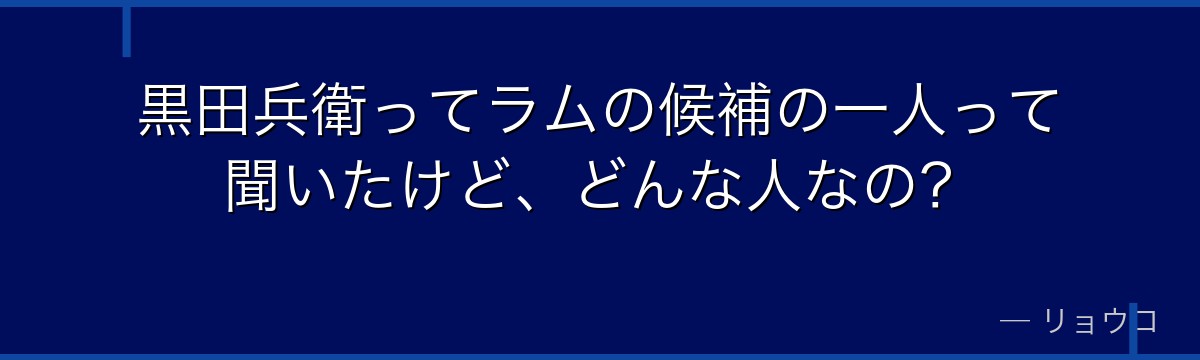 黒田兵衛ってラムの候補の一人って聞いたけど、どんな人なの？