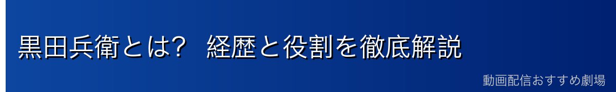 黒田兵衛とは？ 経歴と役割を徹底解説