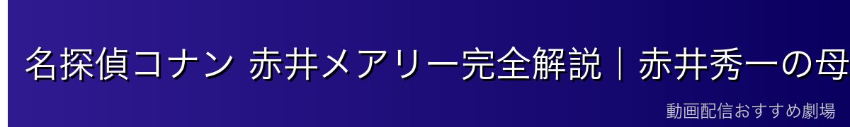 名探偵コナン 赤井メアリー完全解説|赤井秀一の母・元MI6エージェント・幼児化の謎【2026年最新】