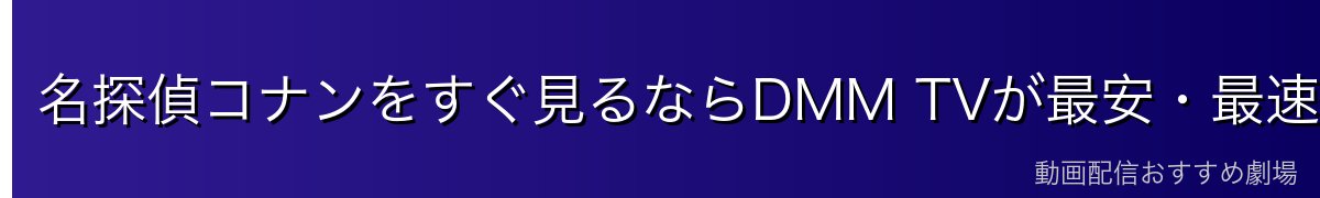 名探偵コナンをすぐ見るならDMM TVが最安・最速!