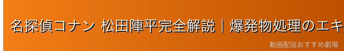 名探偵コナン 松田陣平完全解説|爆発物処理のエキスパート・佐藤刑事の元恋人