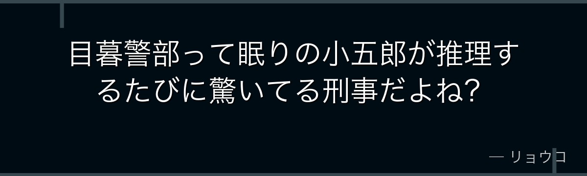 目暮警部って眠りの小五郎が推理するたびに驚いてる刑事だよね?