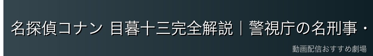 名探偵コナン 目暮十三完全解説|警視庁の名刑事・眠りの小五郎を信頼する正義の漢