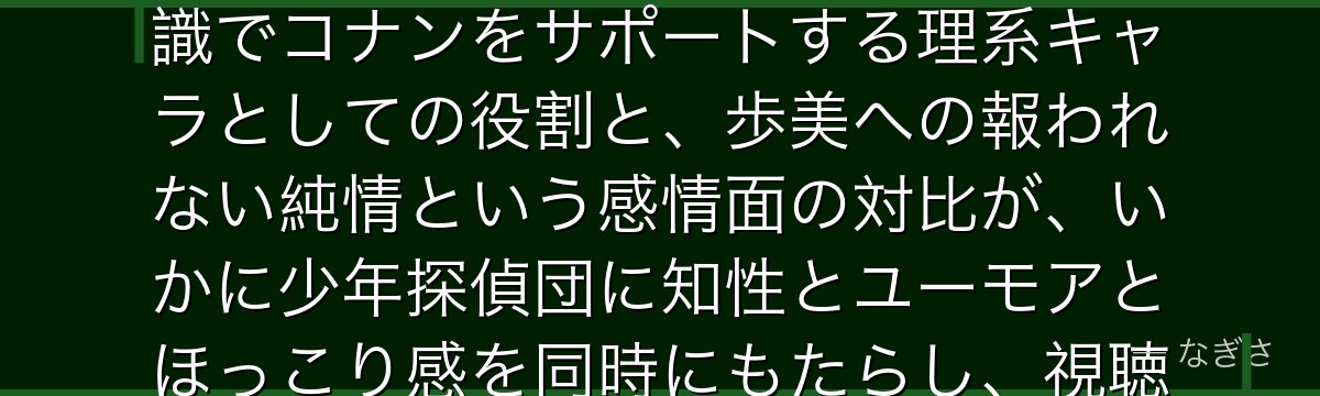 円谷光彦を分析すると、名探偵コナンが『知識と感情の二重性』というテーマを光彦に体現させ、豊富な知識でコナンをサポートする理系キャラとしての役割と、歩美への報われない純情という感情面の対比が、いかに少年探偵団に知性とユーモアとほっこり感を同時にもたらし、視聴者の心に長く残るキャラとして機能しているかが伝わってくるんだよね