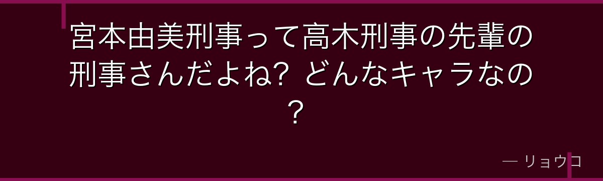 宮本由美刑事って高木刑事の先輩の刑事さんだよね?どんなキャラなの?