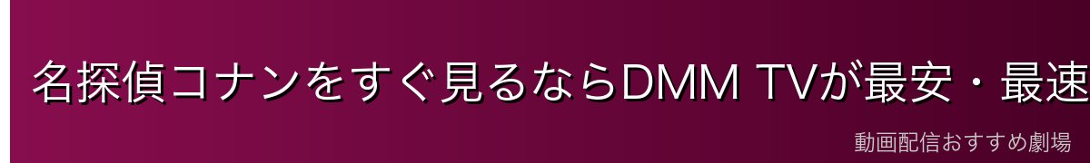 名探偵コナンをすぐ見るならDMM TVが最安・最速!