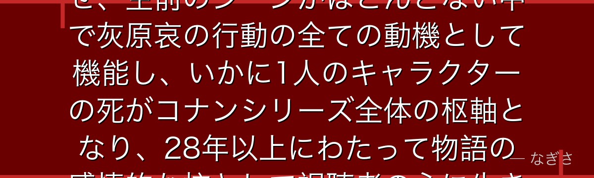 宮野明美を分析すると、名探偵コナンが『愛する者のために死ぬことの意味』というテーマを明美に体現させ、生前のシーンがほとんどない中で灰原哀の行動の全ての動機として機能し、いかに1人のキャラクターの死がコナンシリーズ全体の枢軸となり、28年以上にわたって物語の感情的な核として視聴者の心に生き続けているかが伝わってくるんだよね