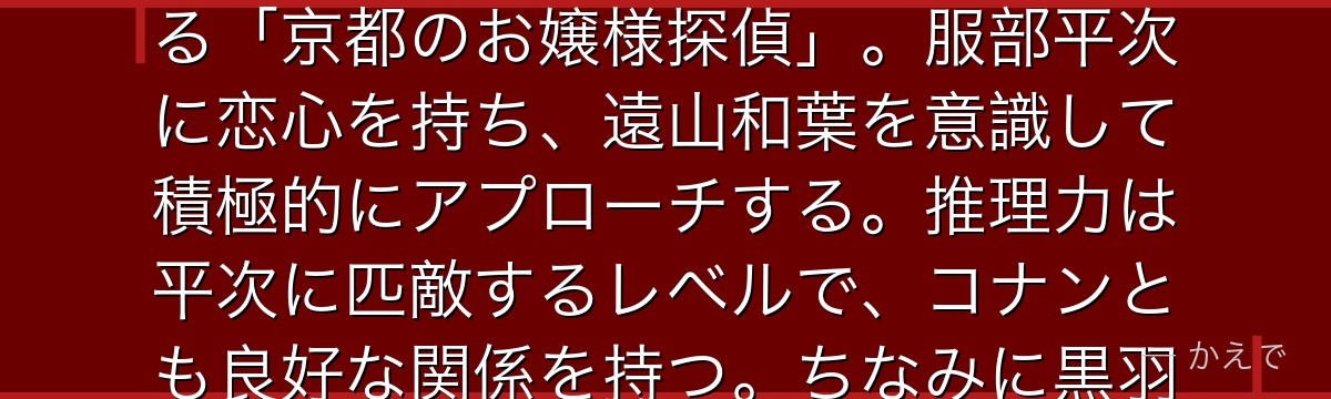 大岡紅葉は京都出身の女子高生名探偵で服部平次のライバル兼恋のライバル!百人一首の名手で気品あふれる「京都のお嬢様探偵」。服部平次に恋心を持ち、遠山和葉を意識して積極的にアプローチする。推理力は平次に匹敵するレベルで、コナンとも良好な関係を持つ。ちなみに黒羽快斗(怪盗キッド)との縁もあるよ!