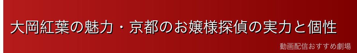 大岡紅葉の魅力・京都のお嬢様探偵の実力と個性