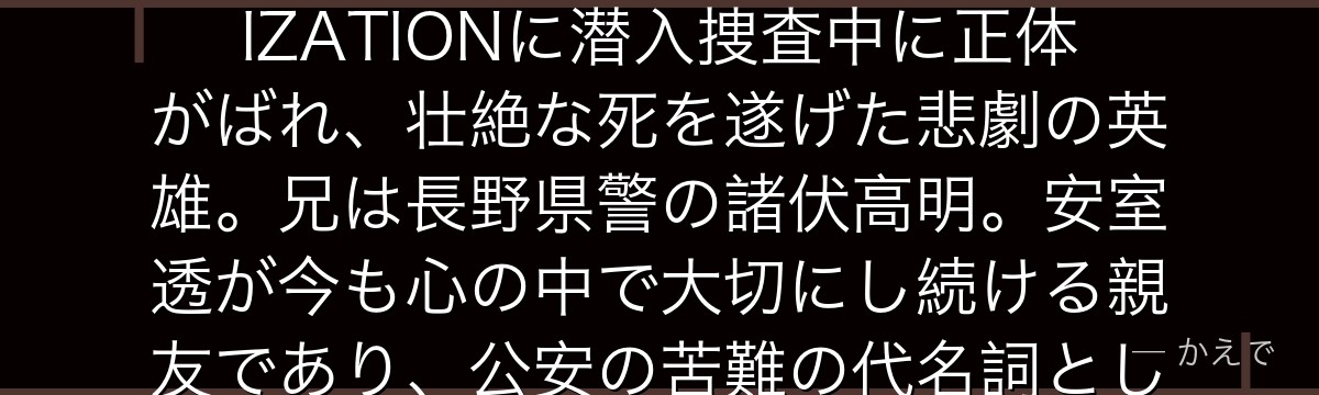 諸伏景光（もろふしひろみつ）は警視庁公安部の刑事で安室透（降谷零）の同期！BLACK ORGANIZATIONに潜入捜査中に正体がばれ、壮絶な死を遂げた悲劇の英雄。兄は長野県警の諸伏高明。安室透が今も心の中で大切にし続ける親友であり、公安の苦難の代名詞として描かれる。コナンシリーズの中でも特に胸を打つ人物なんだよ！