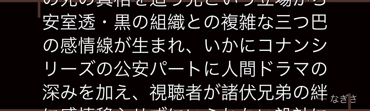 諸伏高明を分析すると、名探偵コナンが『残された者の怒りと悲しみ』というテーマを高明に体現させ、弟の死の真相を追う兄という立場から安室透・黒の組織との複雑な三つ巴の感情線が生まれ、いかにコナンシリーズの公安パートに人間ドラマの深みを加え、視聴者が諸伏兄弟の絆に感情移入せずにいられない設計になっているかが伝わってくるんだよね