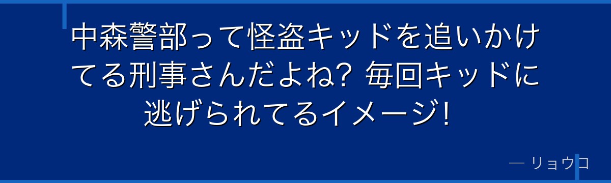 中森警部って怪盗キッドを追いかけてる刑事さんだよね?毎回キッドに逃げられてるイメージ!