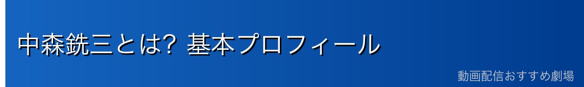 中森銑三とは?基本プロフィール
