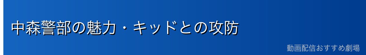 中森警部の魅力・キッドとの攻防