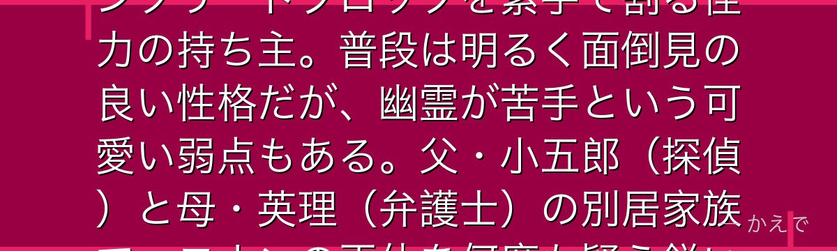 蘭は帝丹高校2年生で新一の幼馴染にして恋人候補のヒロイン!都大会優勝の実力を持つ空手の達人で、コンクリートブロックを素手で割る怪力の持ち主。普段は明るく面倒見の良い性格だが、幽霊が苦手という可愛い弱点もある。父・小五郎(探偵)と母・英理(弁護士)の別居家族で、コナンの正体を何度も疑う鋭い直感が魅力。新一への一途な愛と「待つ女」の象徴的存在なんだよ!