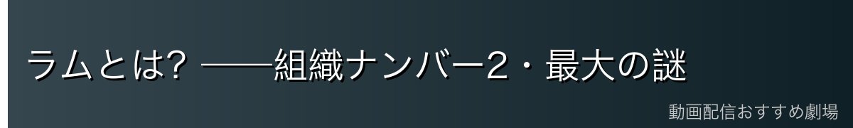 ラムとは?——組織ナンバー2・最大の謎