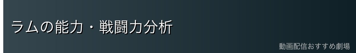 ラムの能力・戦闘力分析