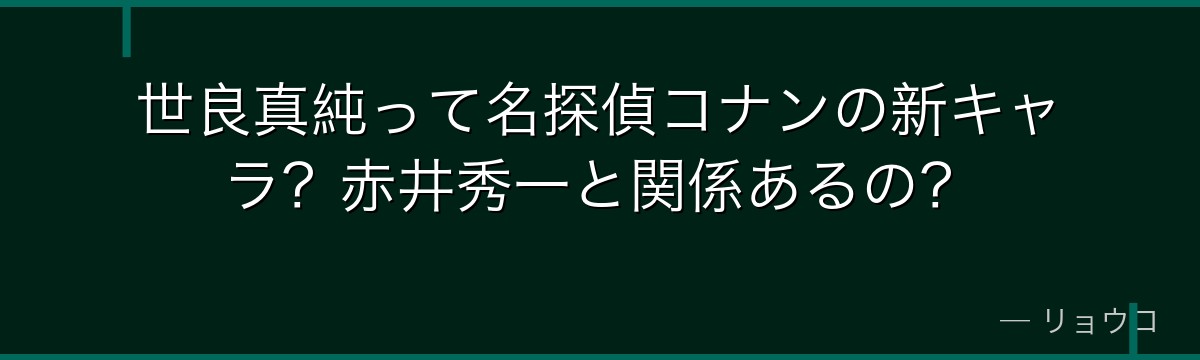 世良真純って名探偵コナンの新キャラ？赤井秀一と関係あるの？