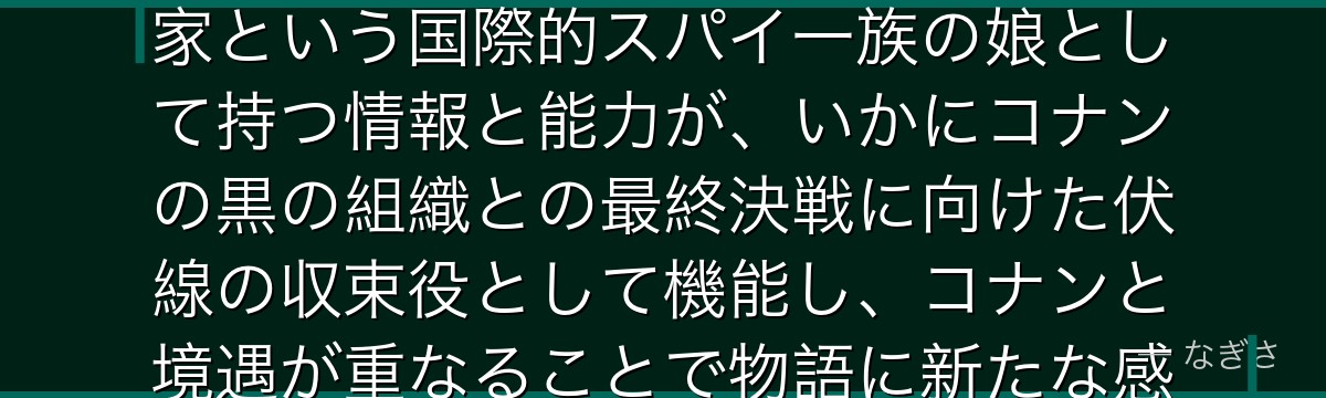 世良真純を分析すると、名探偵コナンが『家族の秘密を背負う強さ』というテーマを世良に体現させ、赤井家という国際的スパイ一族の娘として持つ情報と能力が、いかにコナンの黒の組織との最終決戦に向けた伏線の収束役として機能し、コナンと境遇が重なることで物語に新たな感情の深みを加えているかが伝わってくるんだよね