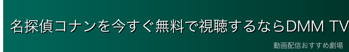 名探偵コナンを今すぐ無料で視聴するならDMM TVが最安・最速