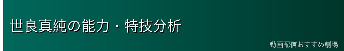 世良真純の能力・特技分析