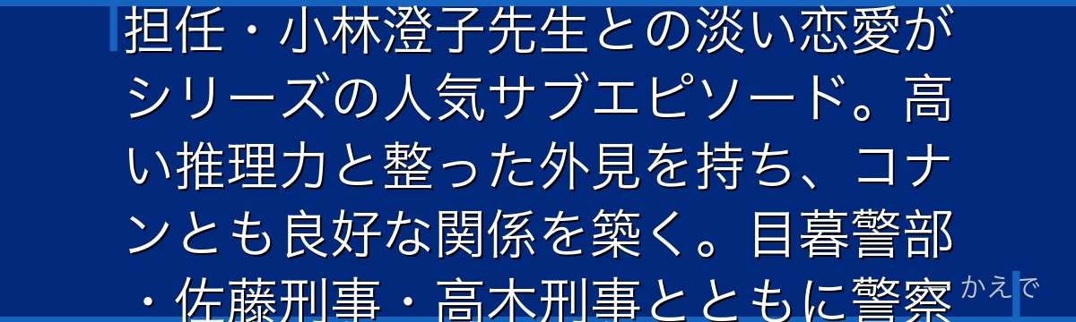 白鳥任三郎は警視庁刑事部捜査一課の刑事で、エリート刑事官僚コースを歩むイケメン刑事!帝丹小学校の担任・小林澄子先生との淡い恋愛がシリーズの人気サブエピソード。高い推理力と整った外見を持ち、コナンとも良好な関係を築く。目暮警部・佐藤刑事・高木刑事とともに警察パートを支える重要な人物なんだよ!