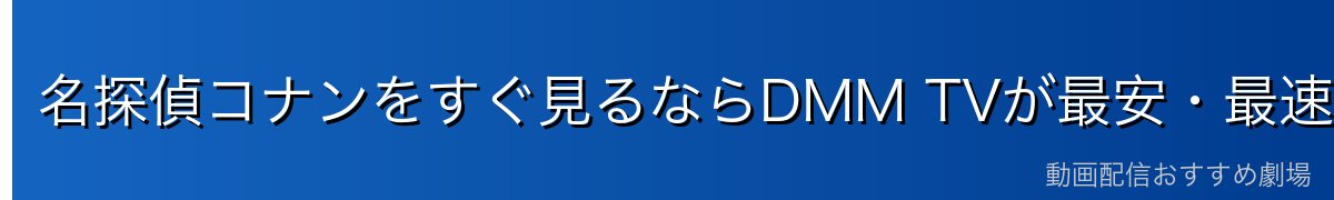 名探偵コナンをすぐ見るならDMM TVが最安・最速!